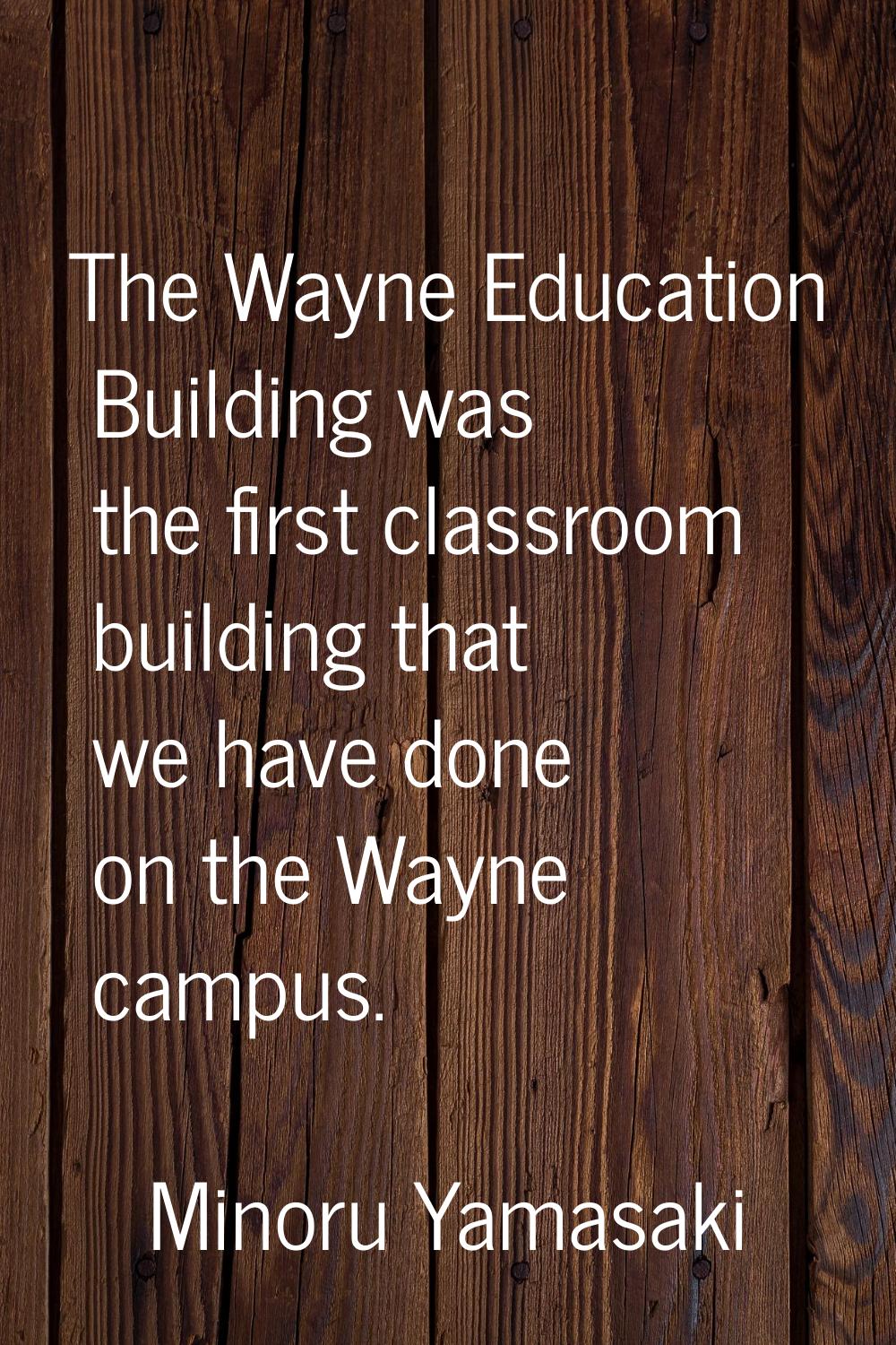 The Wayne Education Building was the first classroom building that we have done on the Wayne campus