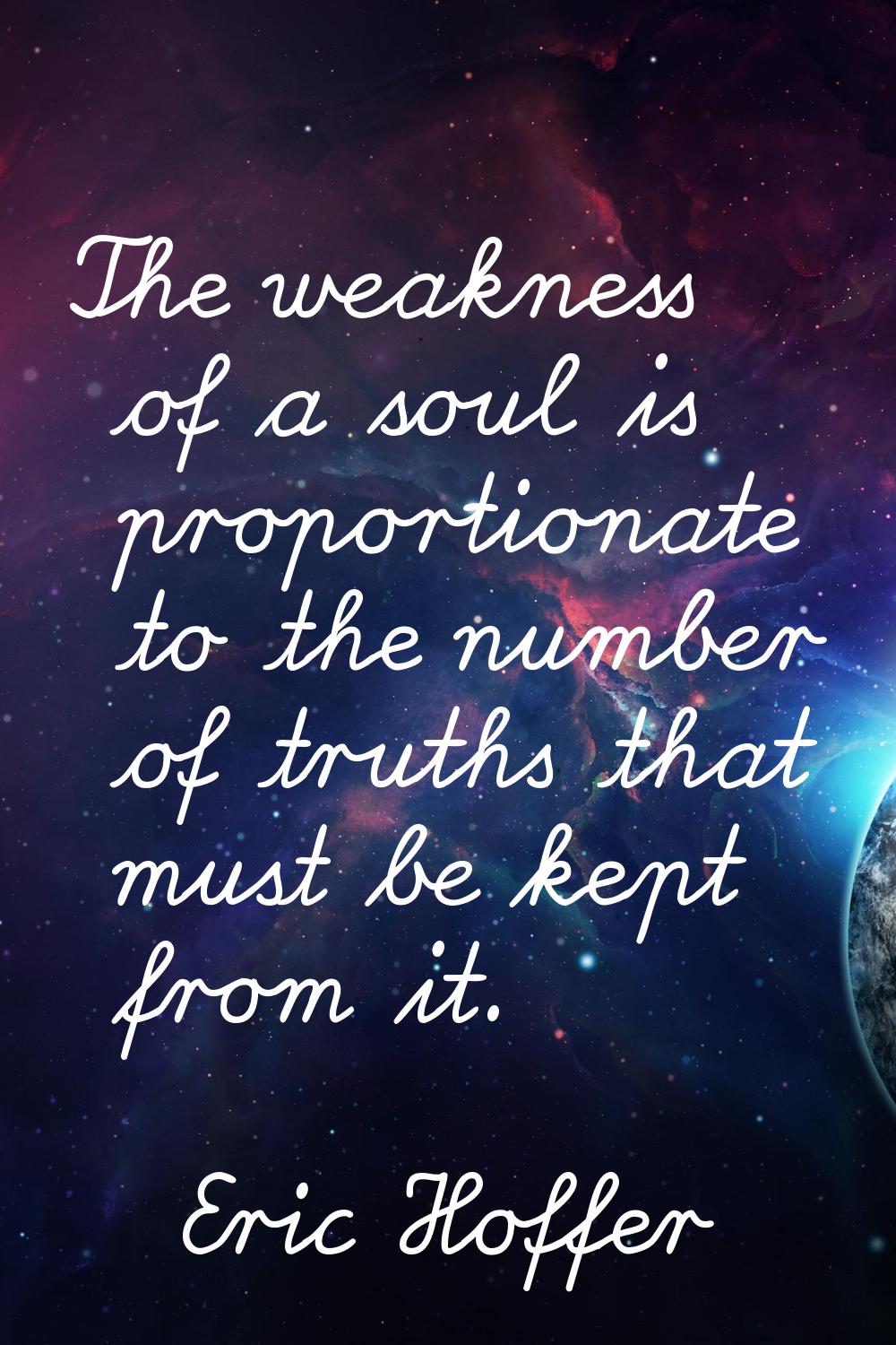 The weakness of a soul is proportionate to the number of truths that must be kept from it.