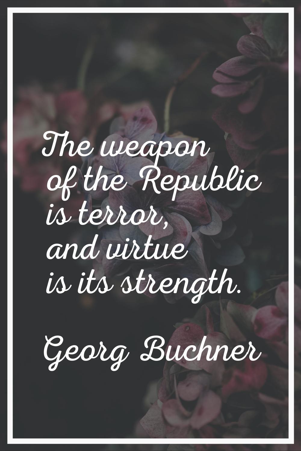 The weapon of the Republic is terror, and virtue is its strength.