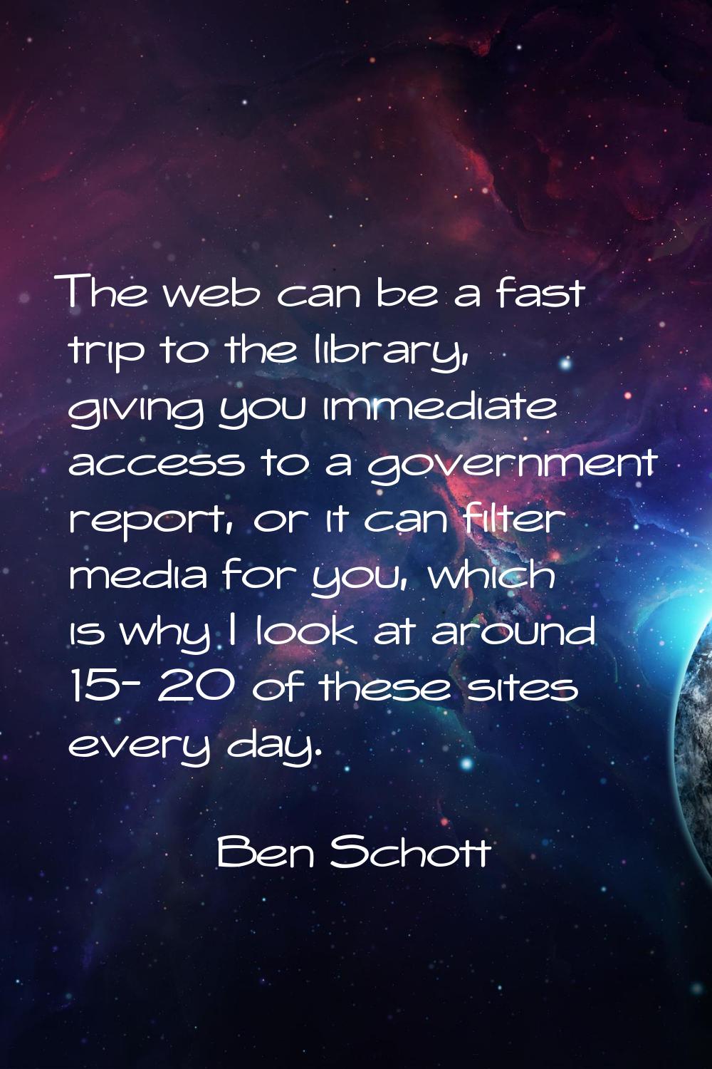 The web can be a fast trip to the library, giving you immediate access to a government report, or i