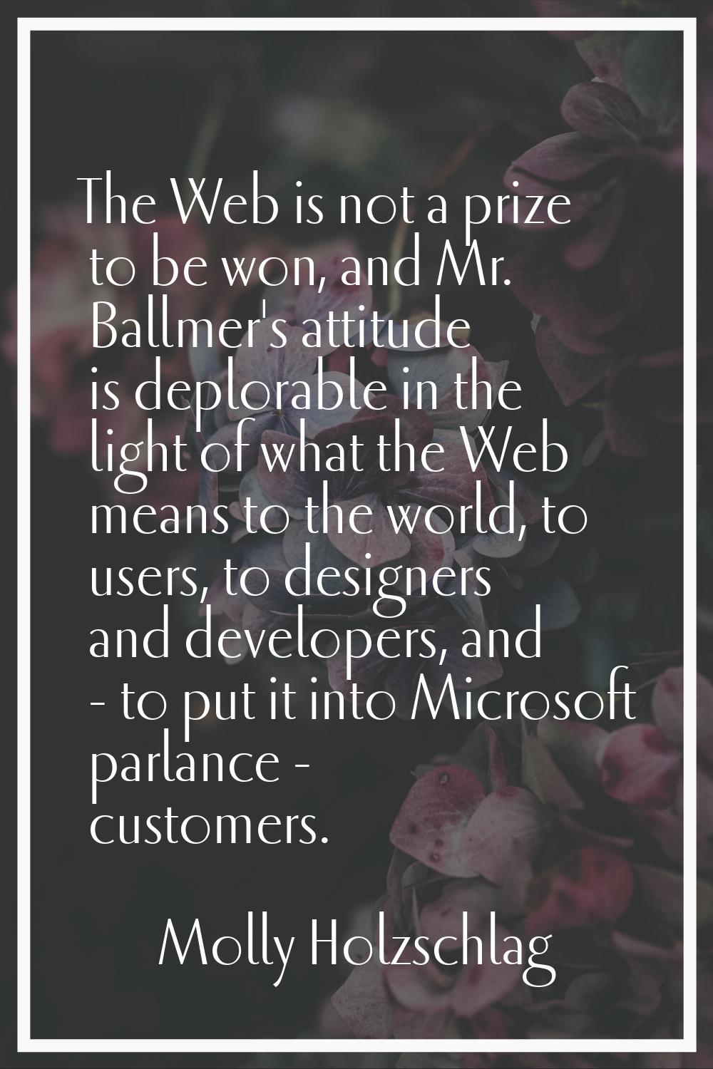 The Web is not a prize to be won, and Mr. Ballmer's attitude is deplorable in the light of what the