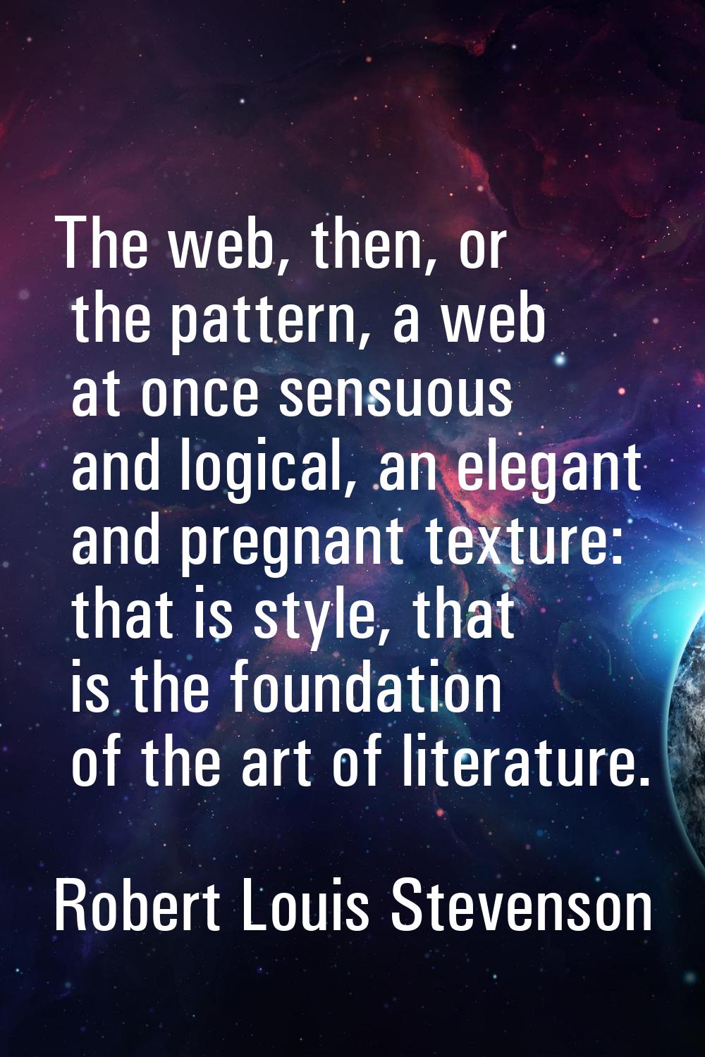The web, then, or the pattern, a web at once sensuous and logical, an elegant and pregnant texture: