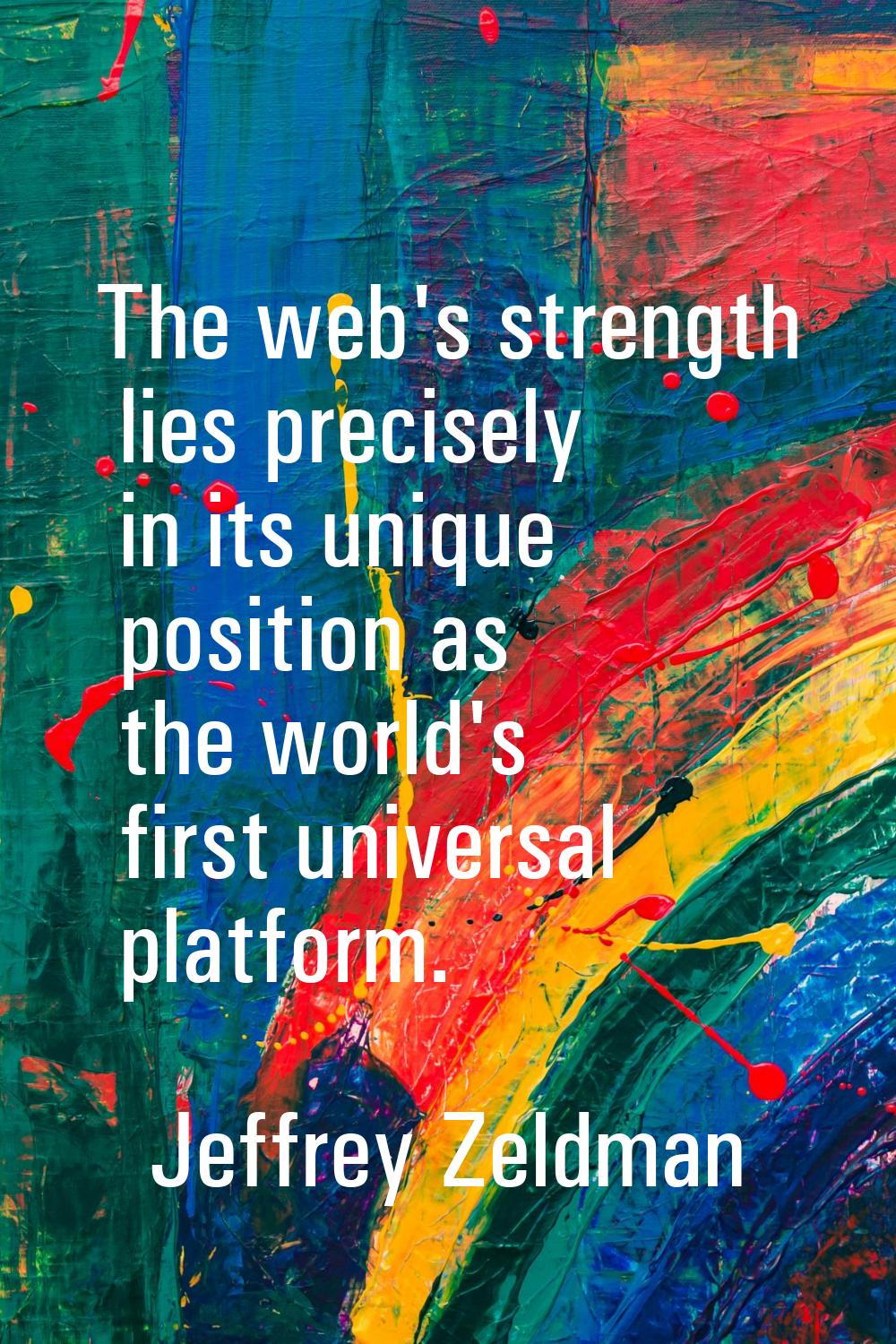 The web's strength lies precisely in its unique position as the world's first universal platform.
