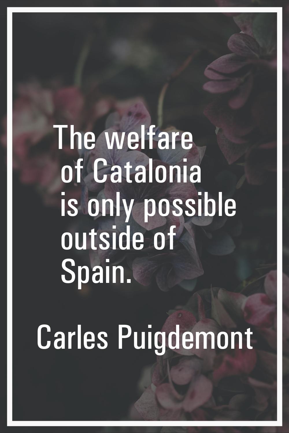 The welfare of Catalonia is only possible outside of Spain.
