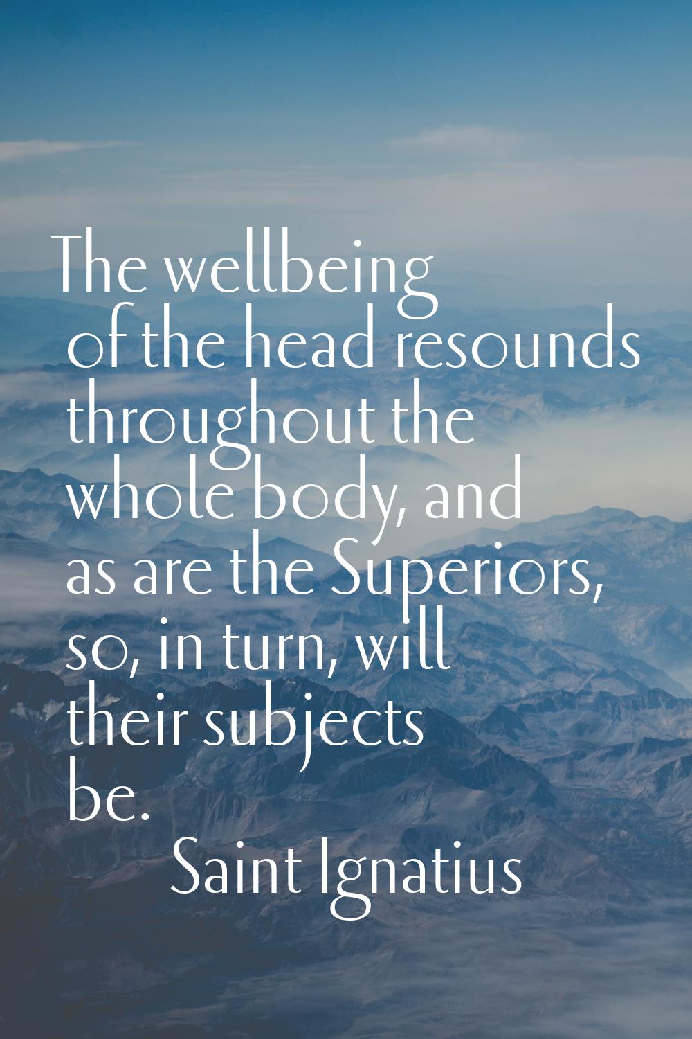 The wellbeing of the head resounds throughout the whole body, and as are the Superiors, so, in turn