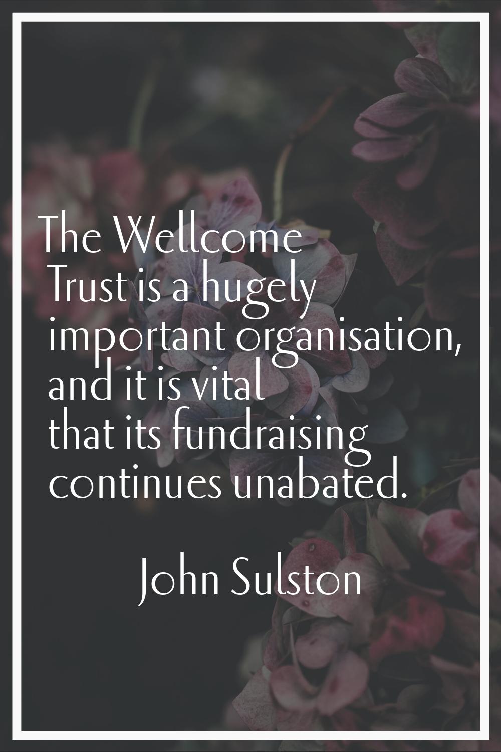 The Wellcome Trust is a hugely important organisation, and it is vital that its fundraising continu