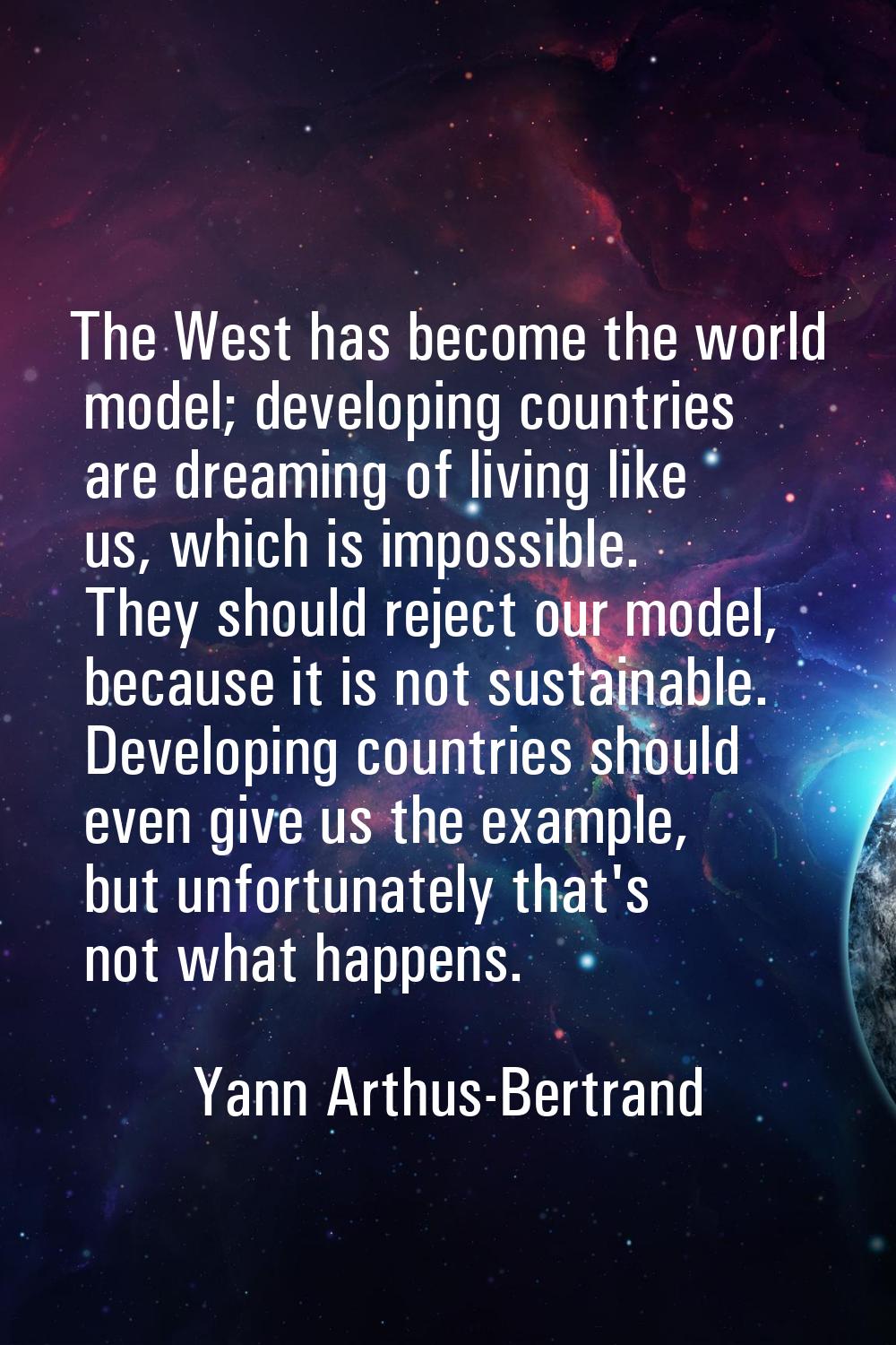 The West has become the world model; developing countries are dreaming of living like us, which is 