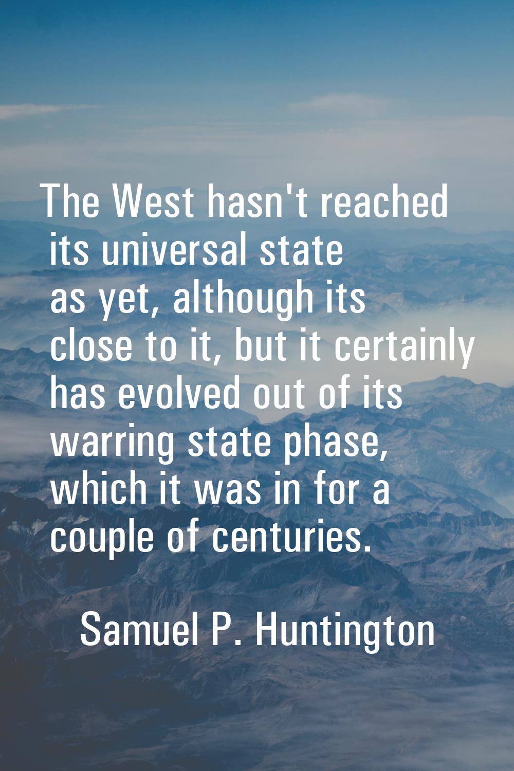The West hasn't reached its universal state as yet, although its close to it, but it certainly has 
