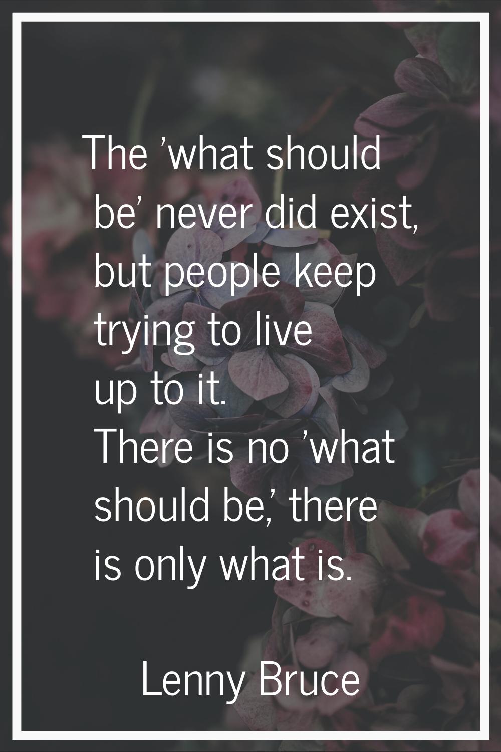 The 'what should be' never did exist, but people keep trying to live up to it. There is no 'what sh