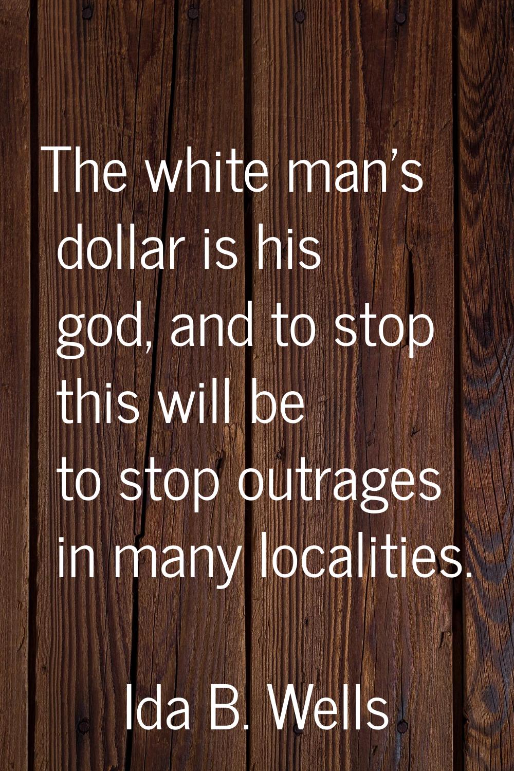 The white man's dollar is his god, and to stop this will be to stop outrages in many localities.