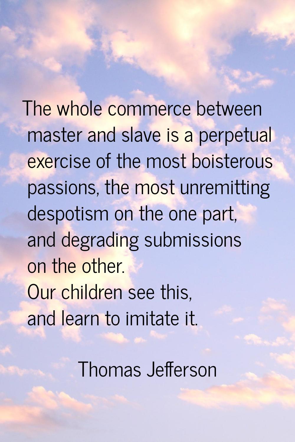The whole commerce between master and slave is a perpetual exercise of the most boisterous passions