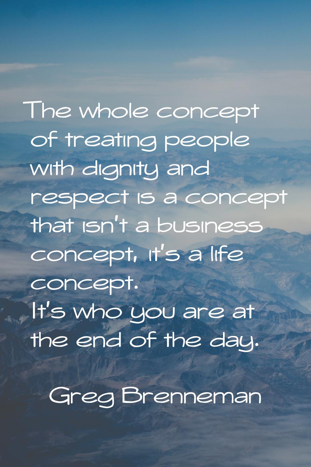 The whole concept of treating people with dignity and respect is a concept that isn't a business co