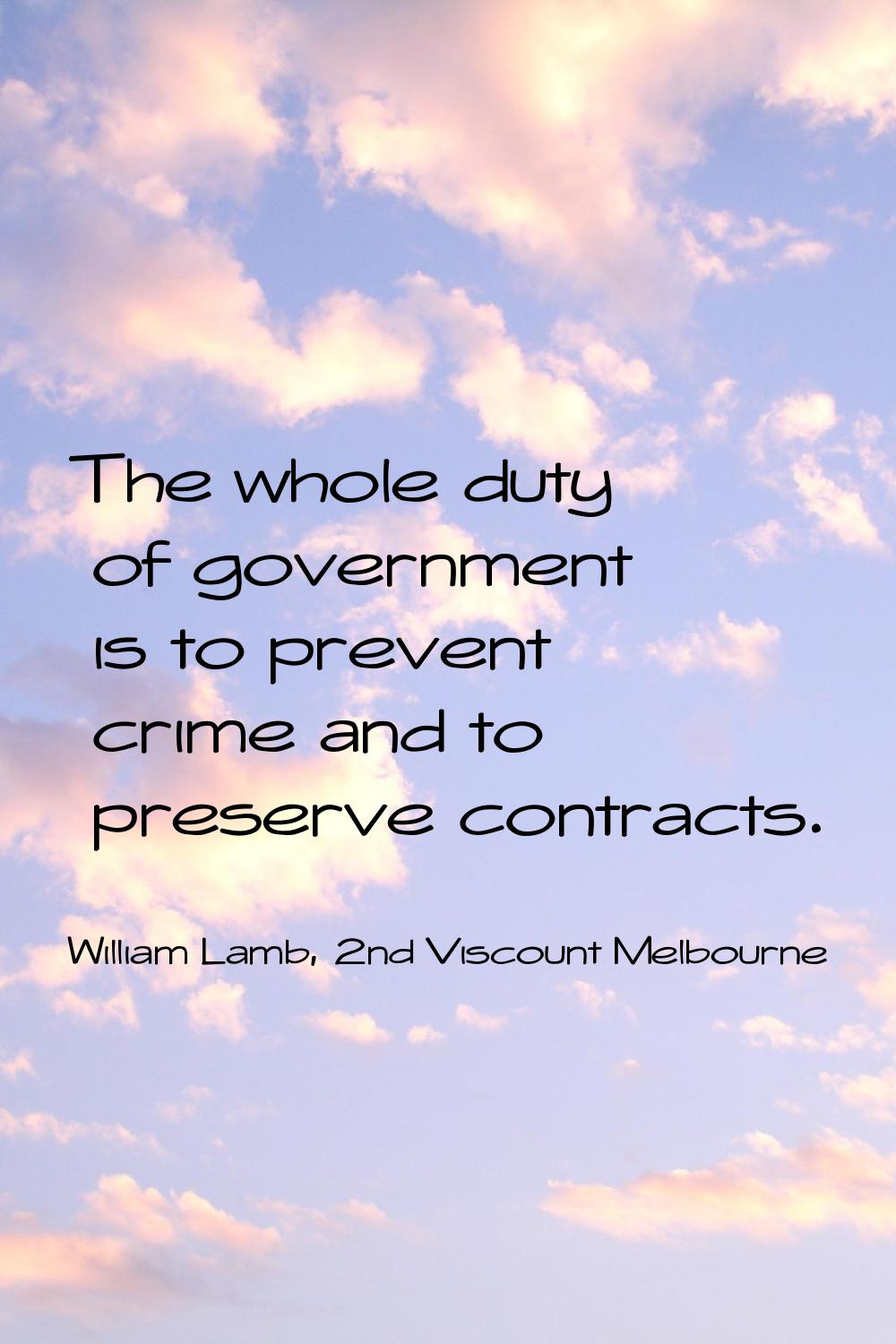 The whole duty of government is to prevent crime and to preserve contracts.