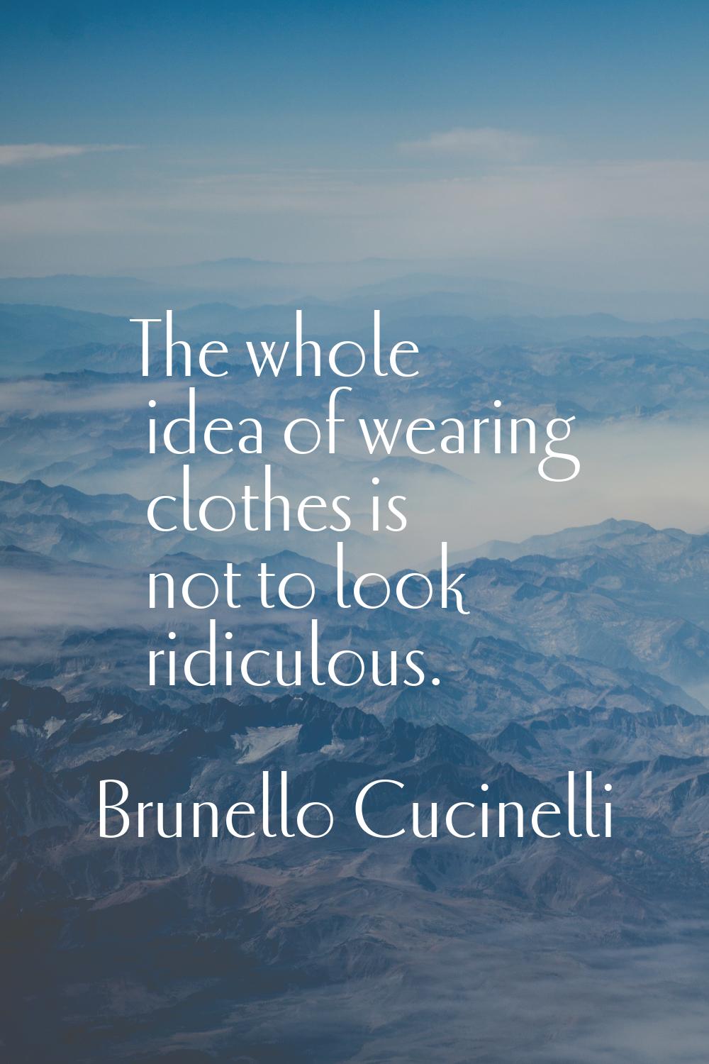 The whole idea of wearing clothes is not to look ridiculous.