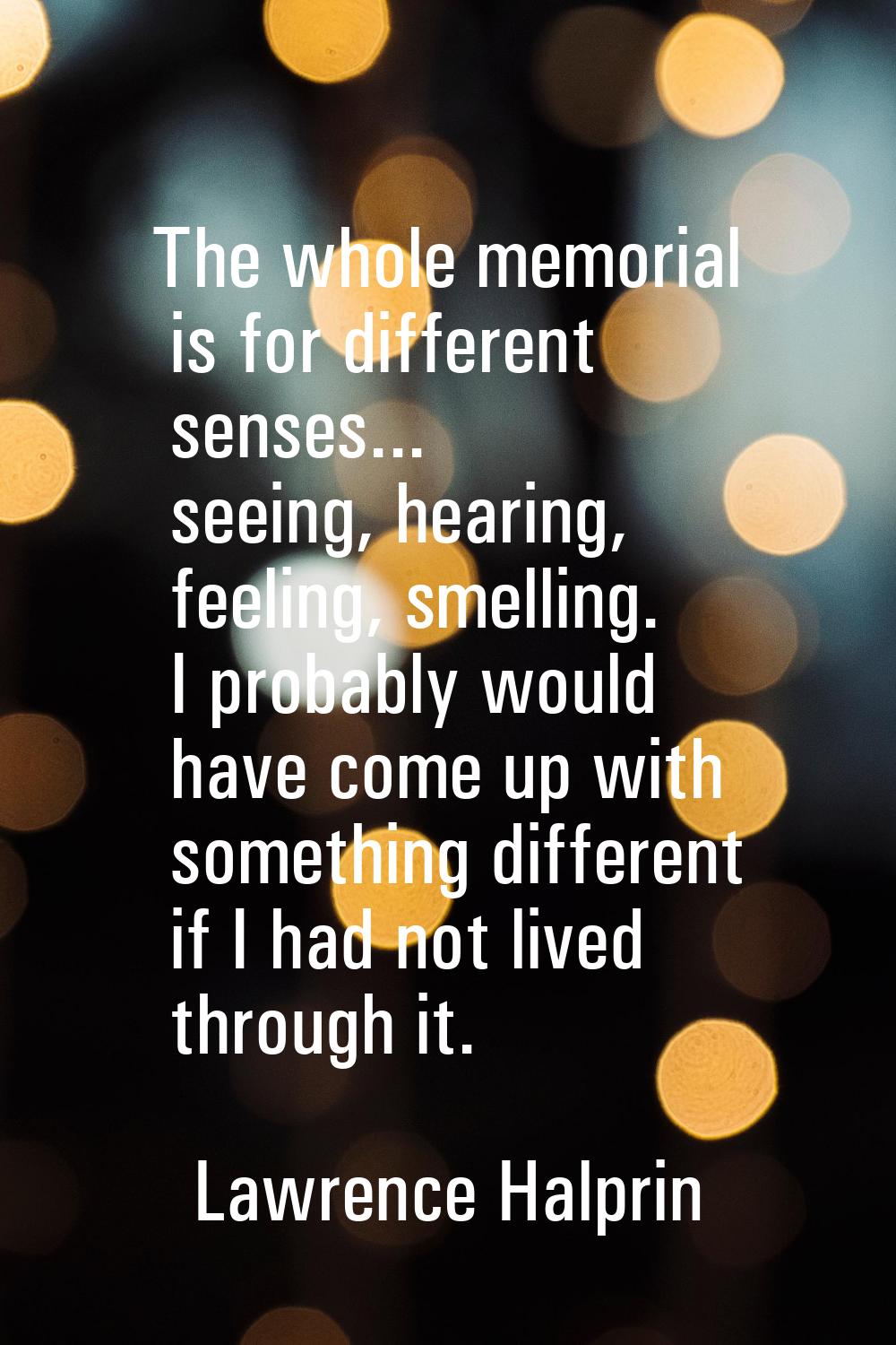 The whole memorial is for different senses... seeing, hearing, feeling, smelling. I probably would 