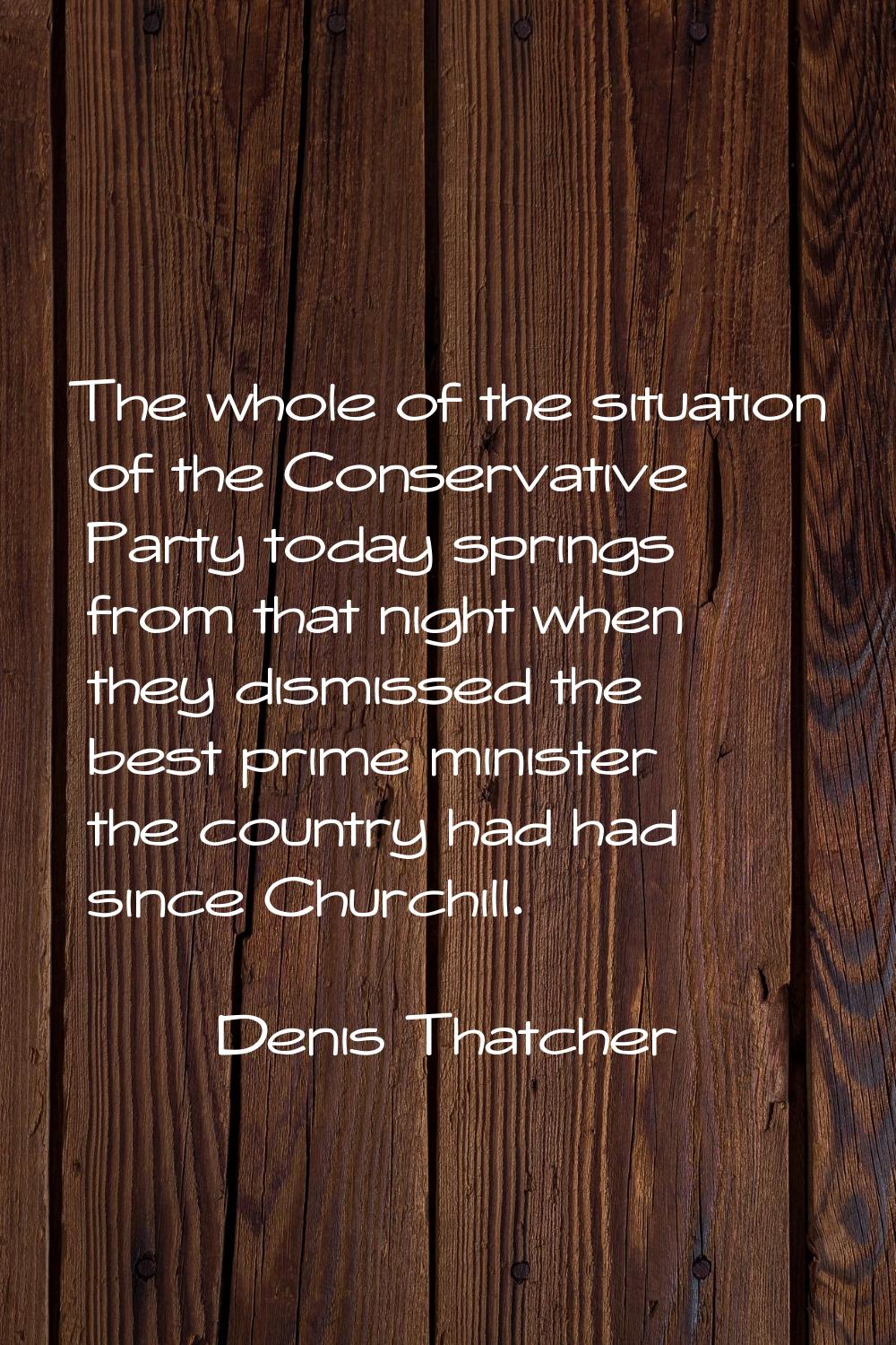 The whole of the situation of the Conservative Party today springs from that night when they dismis