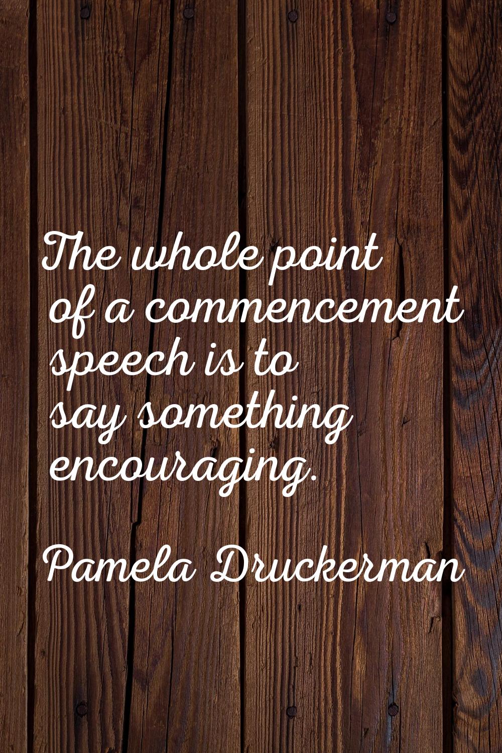 The whole point of a commencement speech is to say something encouraging.