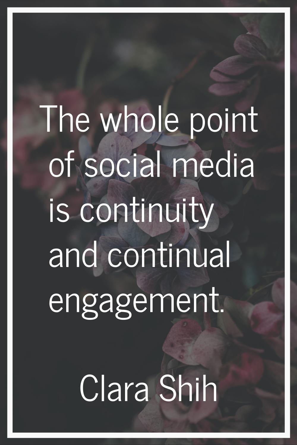 The whole point of social media is continuity and continual engagement.