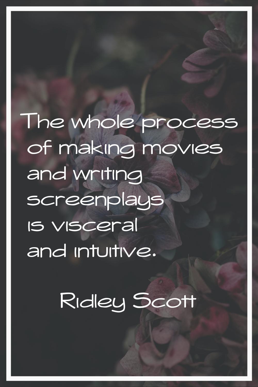 The whole process of making movies and writing screenplays is visceral and intuitive.