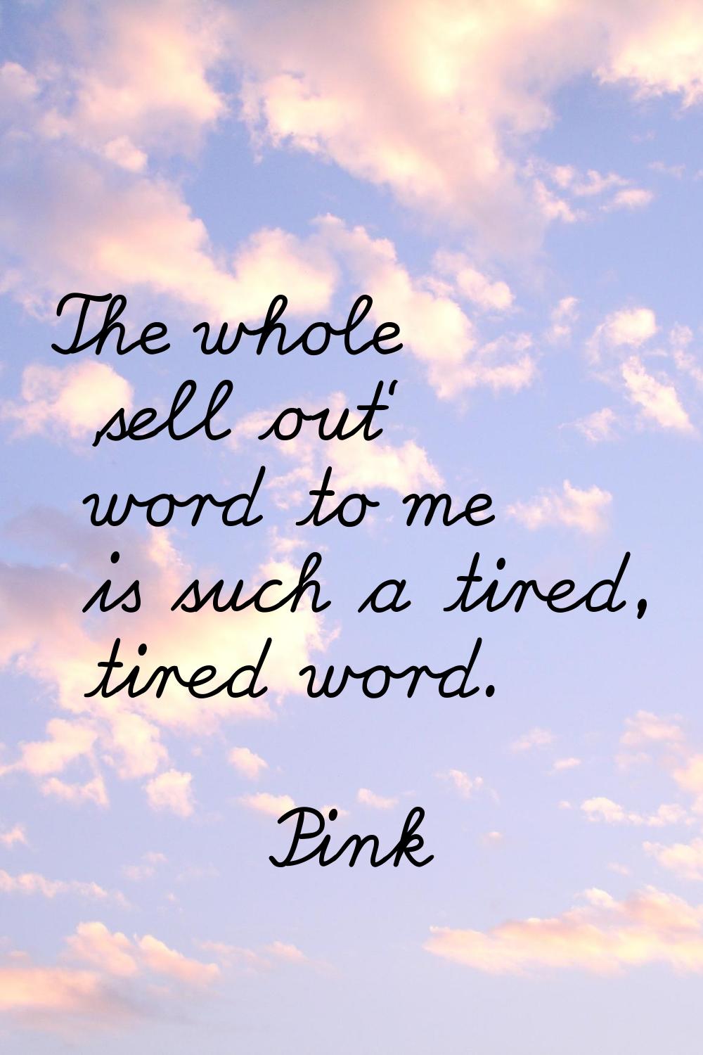 The whole 'sell out' word to me is such a tired, tired word.
