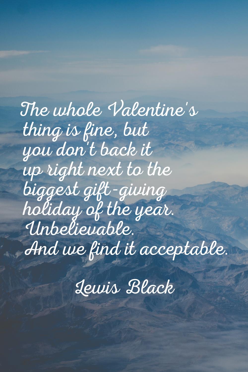 The whole Valentine's thing is fine, but you don't back it up right next to the biggest gift-giving