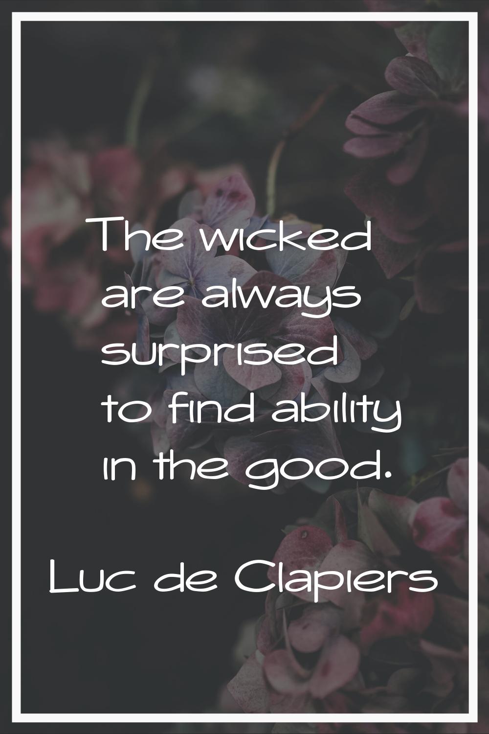 The wicked are always surprised to find ability in the good.