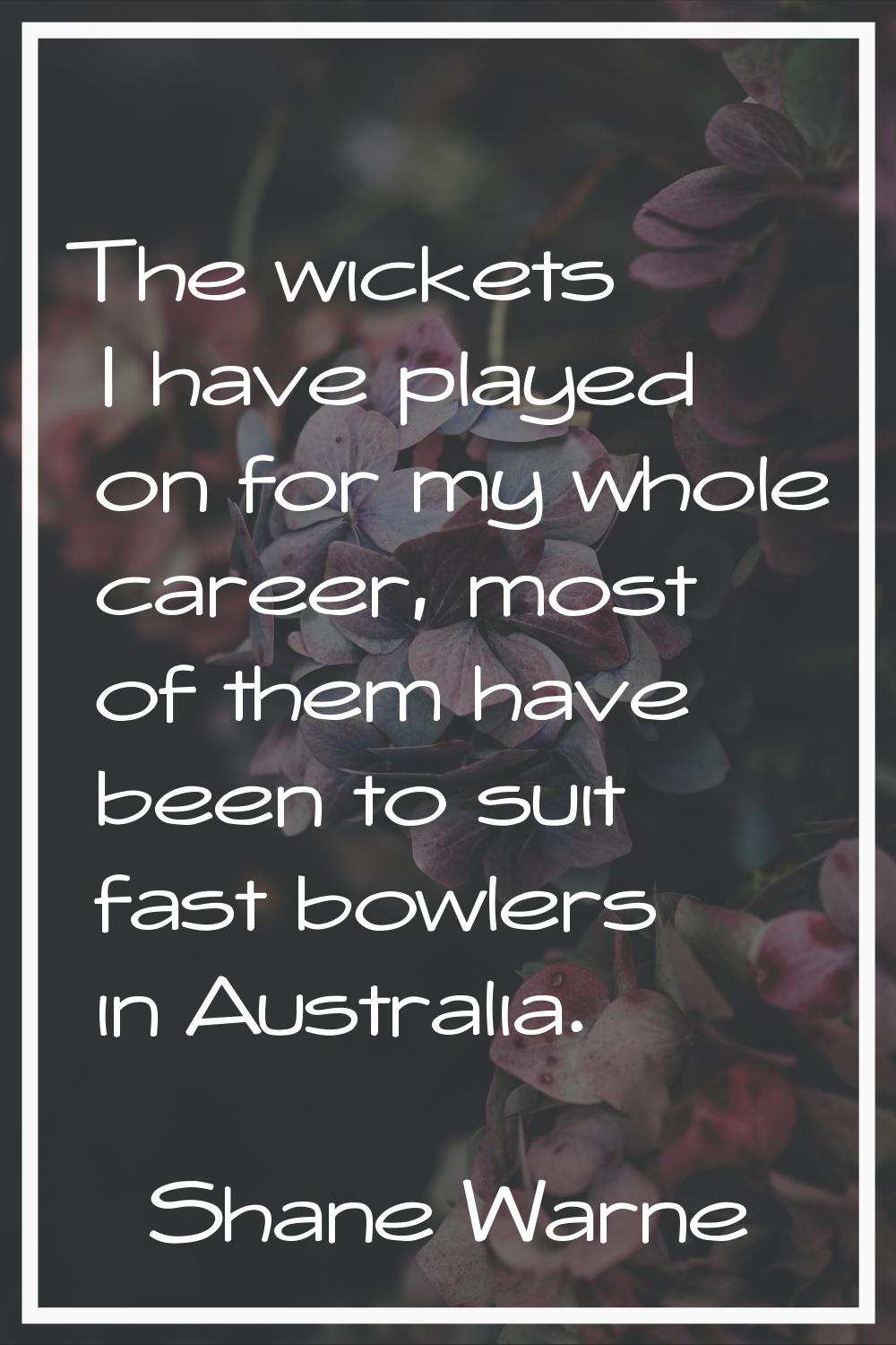 The wickets I have played on for my whole career, most of them have been to suit fast bowlers in Au