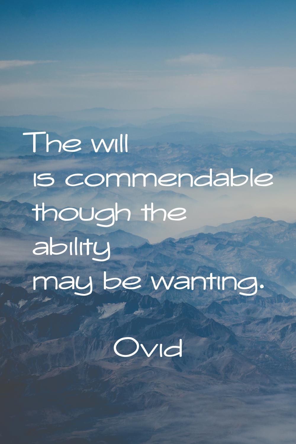 The will is commendable though the ability may be wanting.