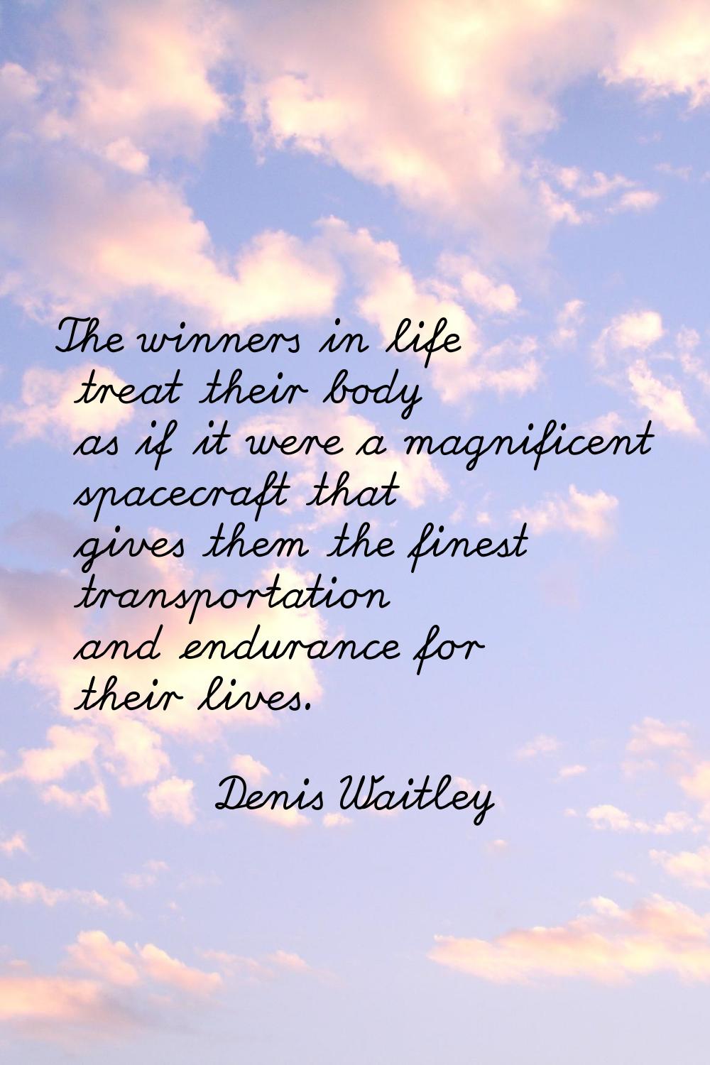 The winners in life treat their body as if it were a magnificent spacecraft that gives them the fin