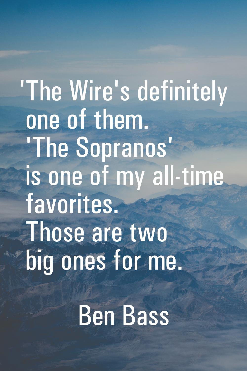'The Wire's definitely one of them. 'The Sopranos' is one of my all-time favorites. Those are two b