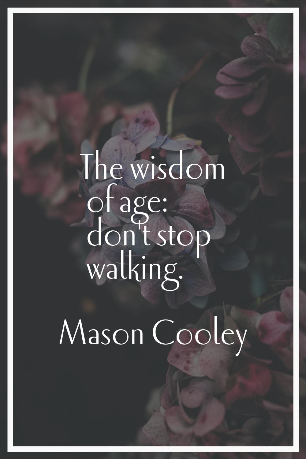 The wisdom of age: don't stop walking.