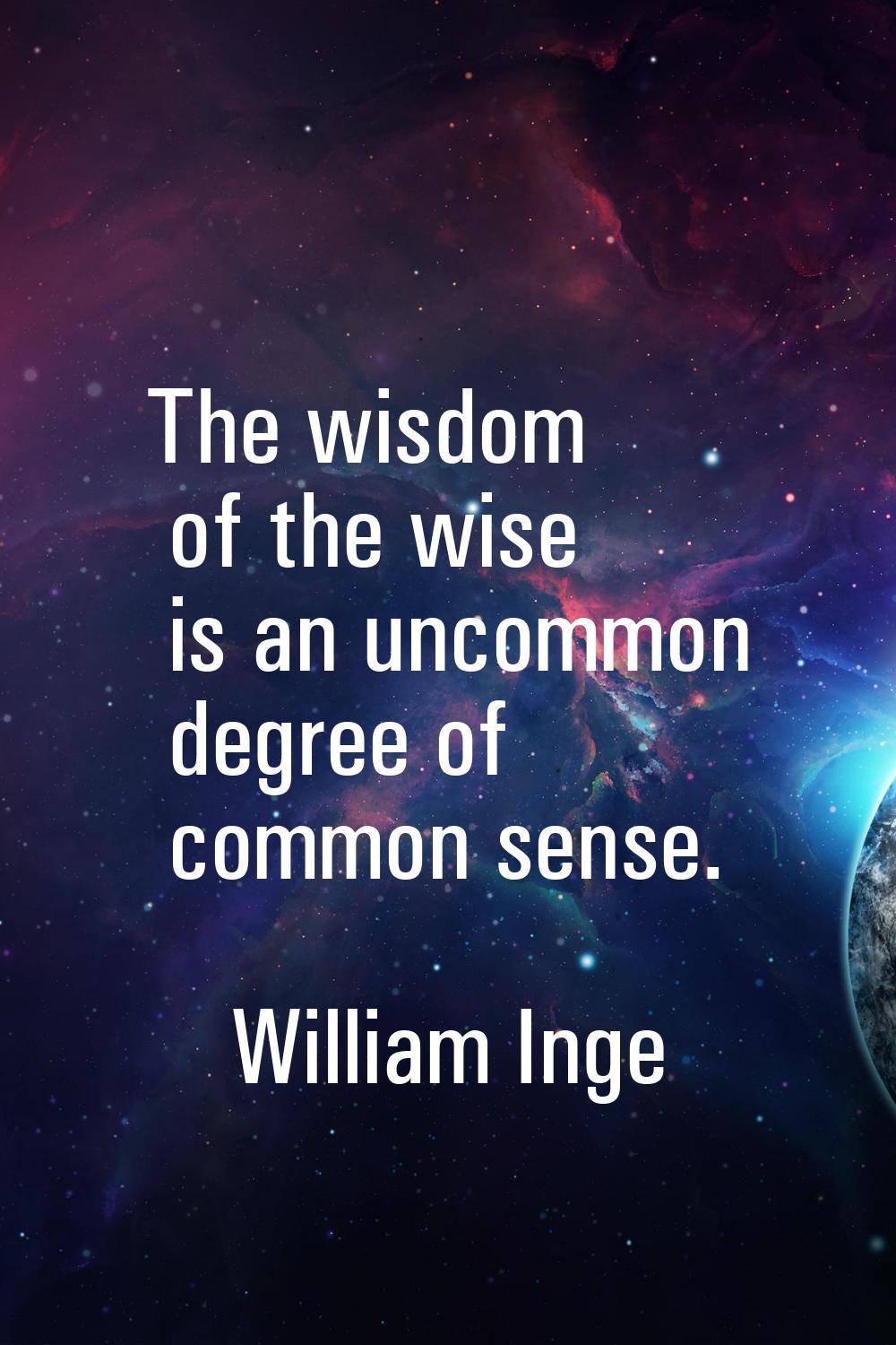 The wisdom of the wise is an uncommon degree of common sense.