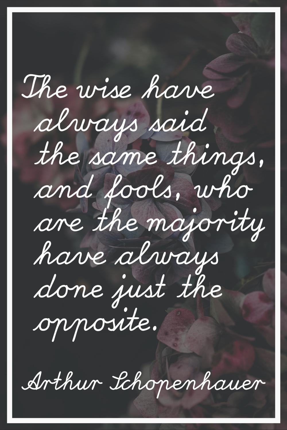 The wise have always said the same things, and fools, who are the majority have always done just th