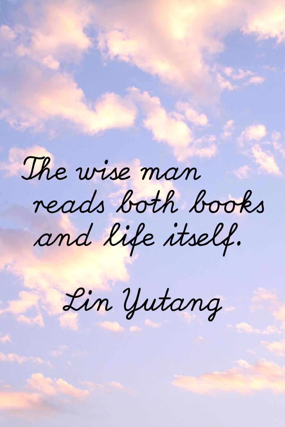 The wise man reads both books and life itself.