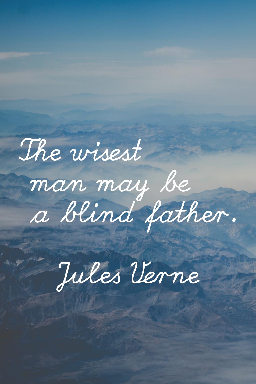 The wisest man may be a blind father.