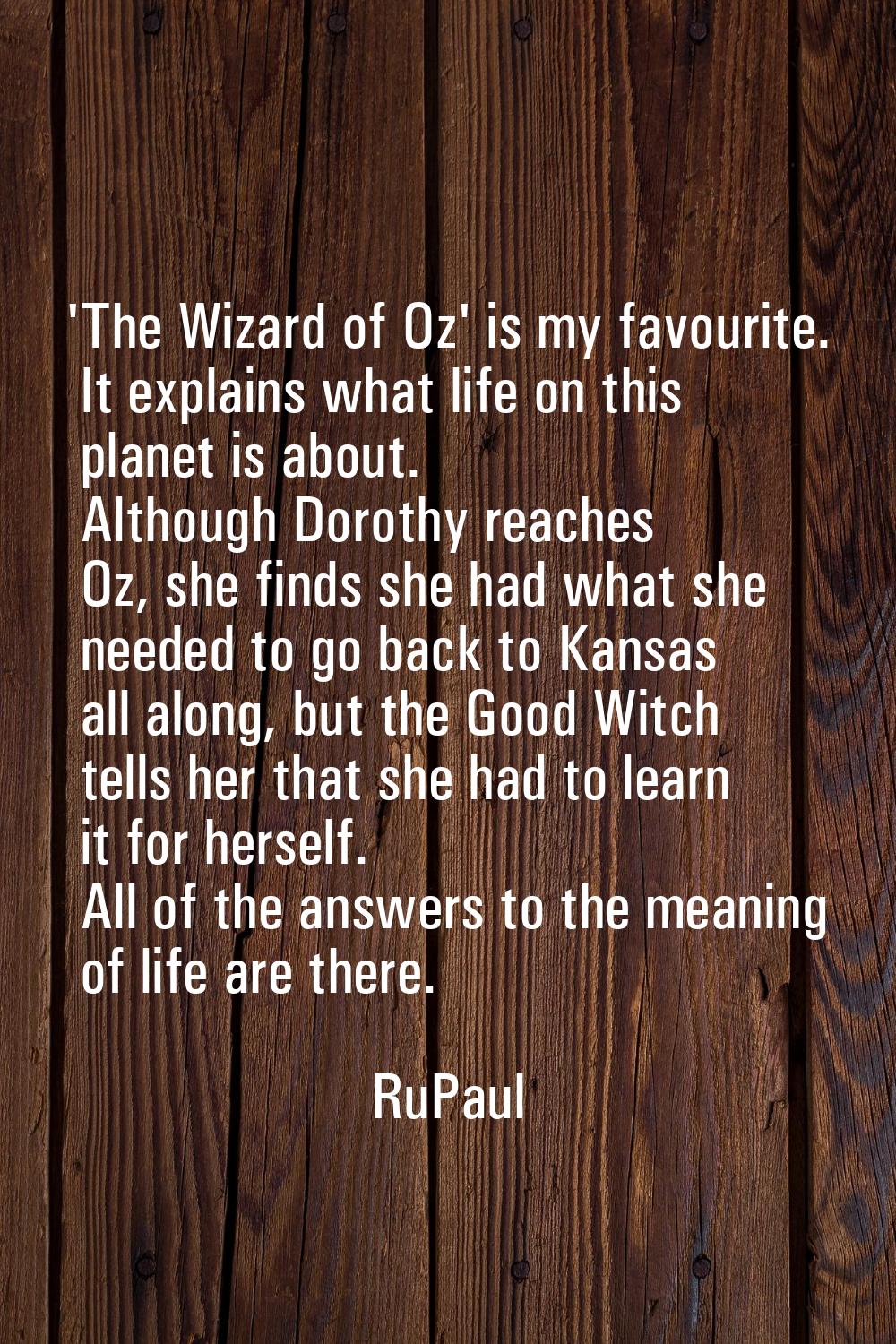 'The Wizard of Oz' is my favourite. It explains what life on this planet is about. Although Dorothy