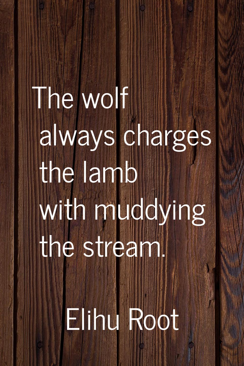 The wolf always charges the lamb with muddying the stream.