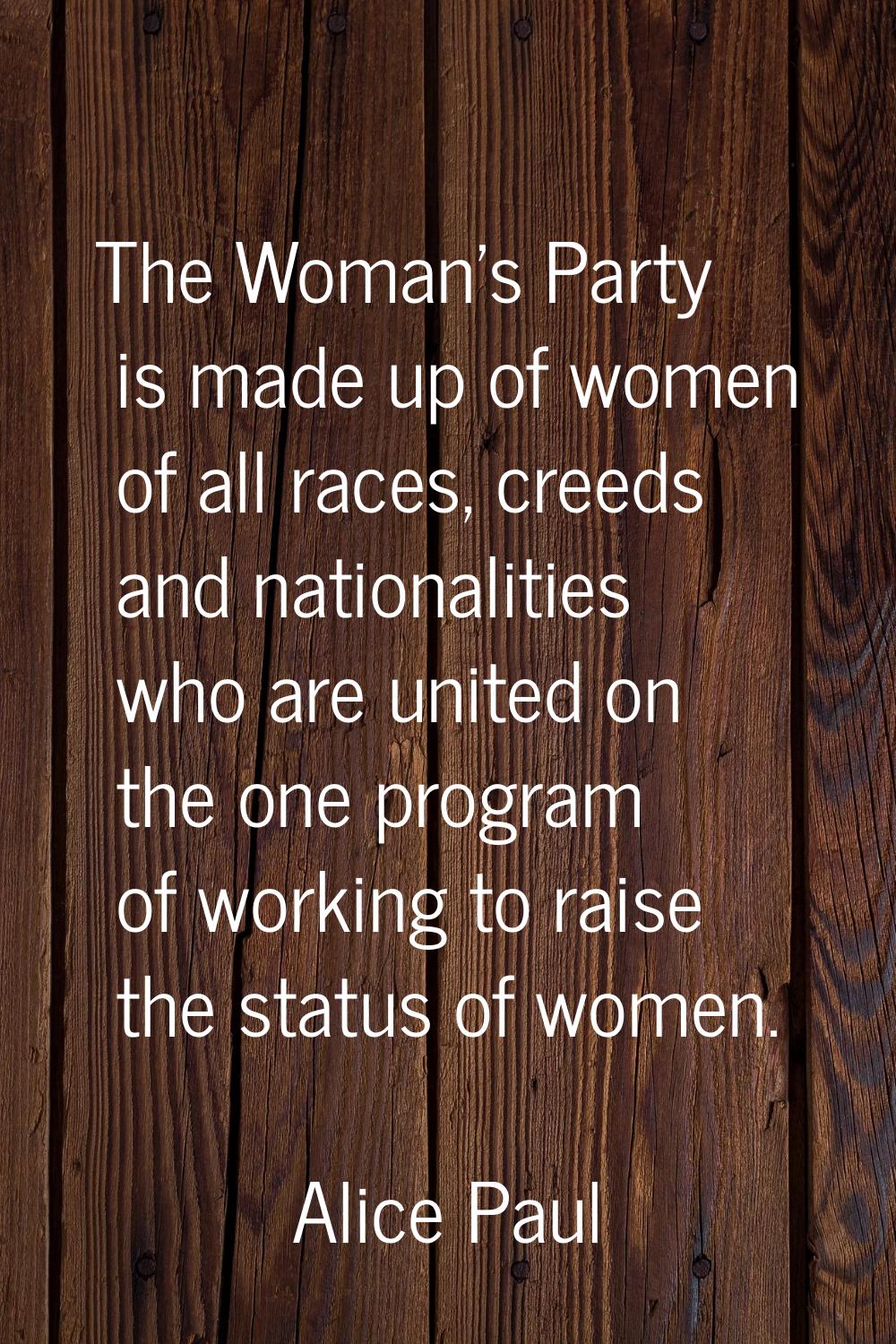 The Woman's Party is made up of women of all races, creeds and nationalities who are united on the 