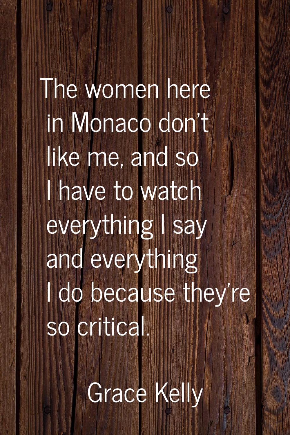 The women here in Monaco don't like me, and so I have to watch everything I say and everything I do