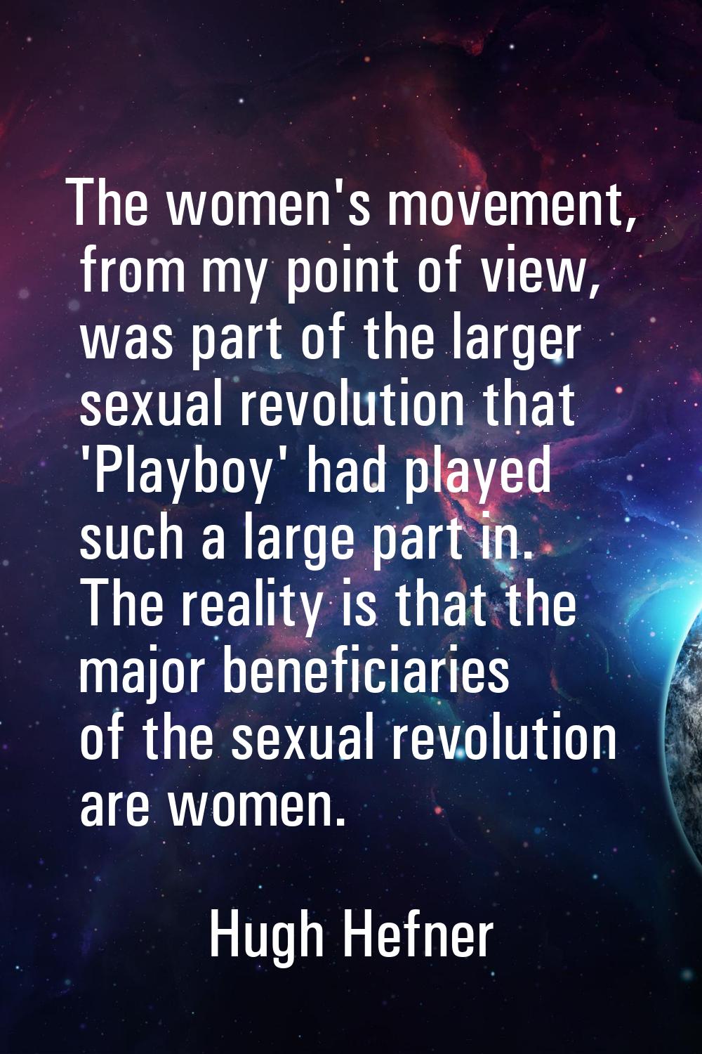 The women's movement, from my point of view, was part of the larger sexual revolution that 'Playboy