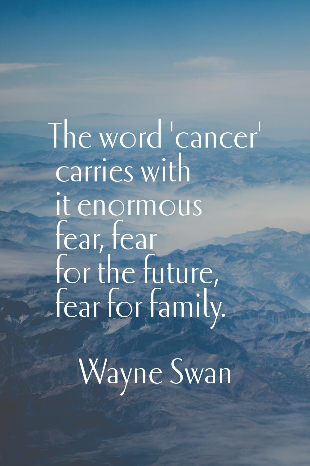 The word 'cancer' carries with it enormous fear, fear for the future, fear for family.