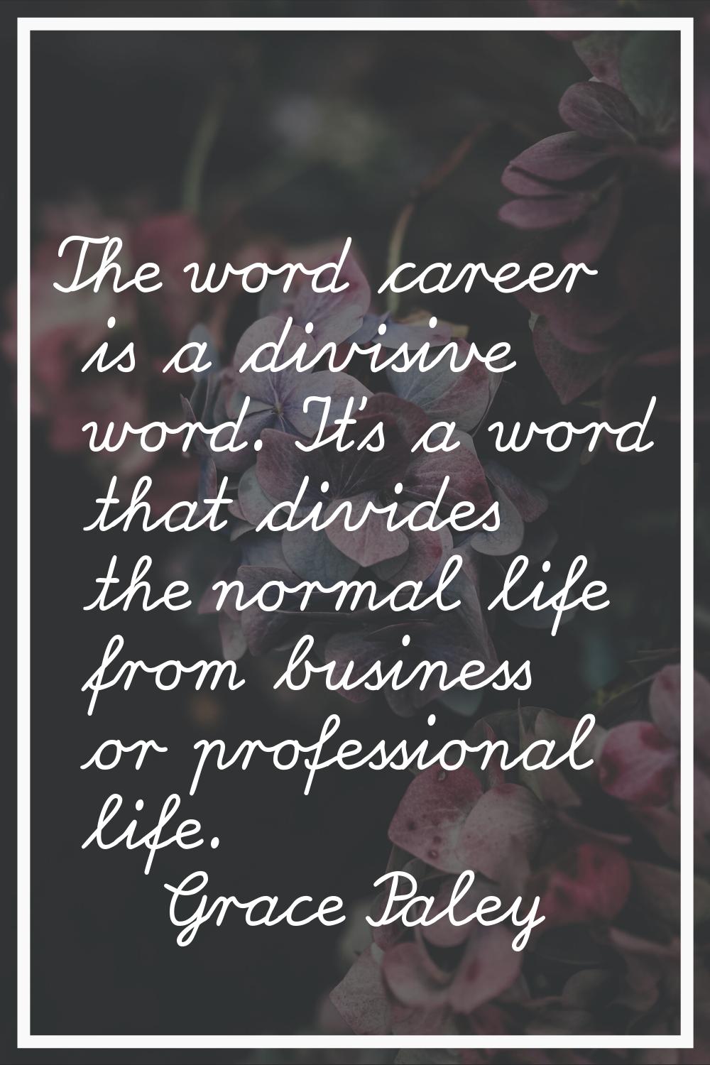 The word career is a divisive word. It's a word that divides the normal life from business or profe
