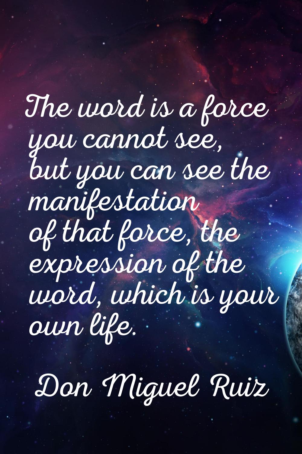 The word is a force you cannot see, but you can see the manifestation of that force, the expression