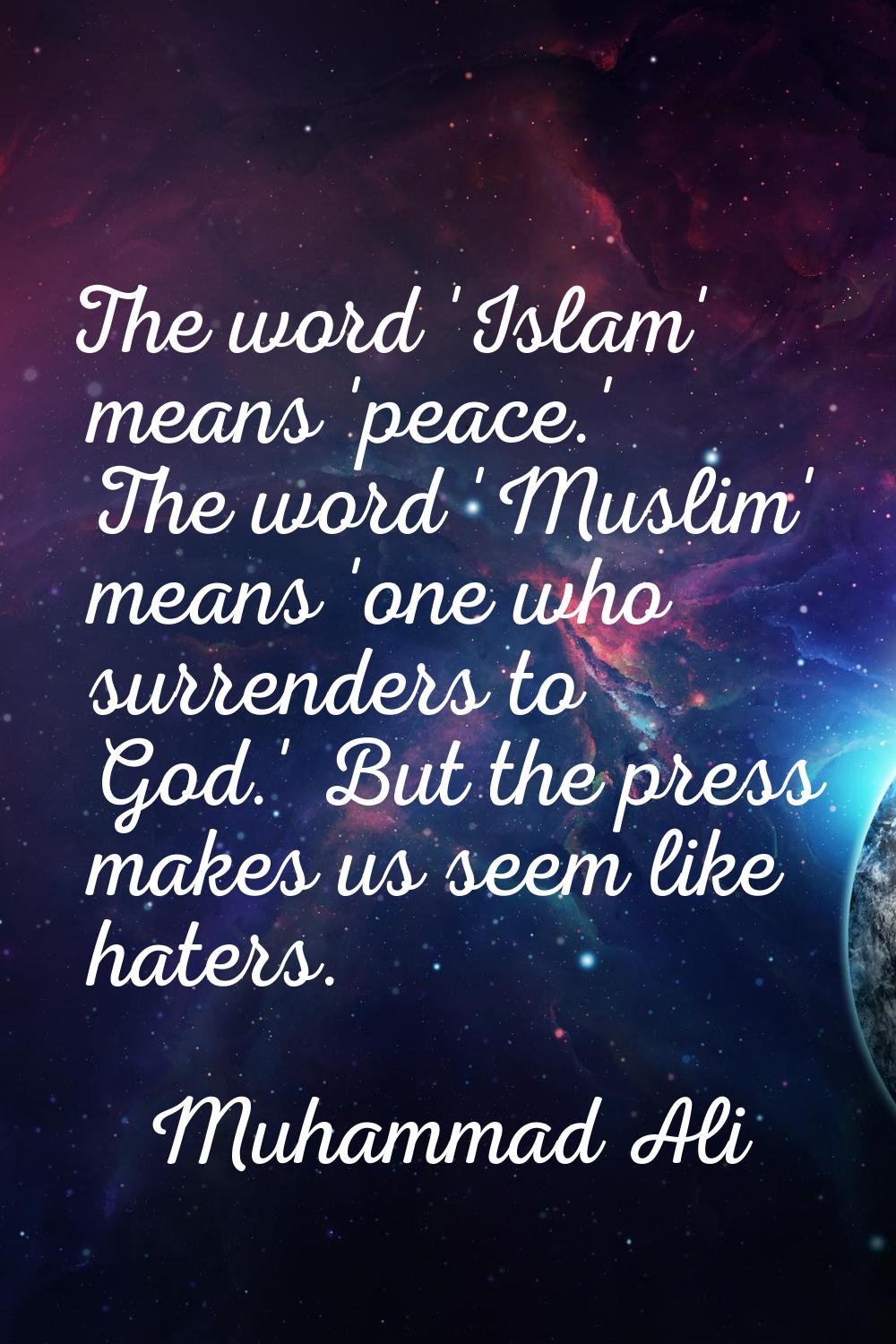 The word 'Islam' means 'peace.' The word 'Muslim' means 'one who surrenders to God.' But the press 
