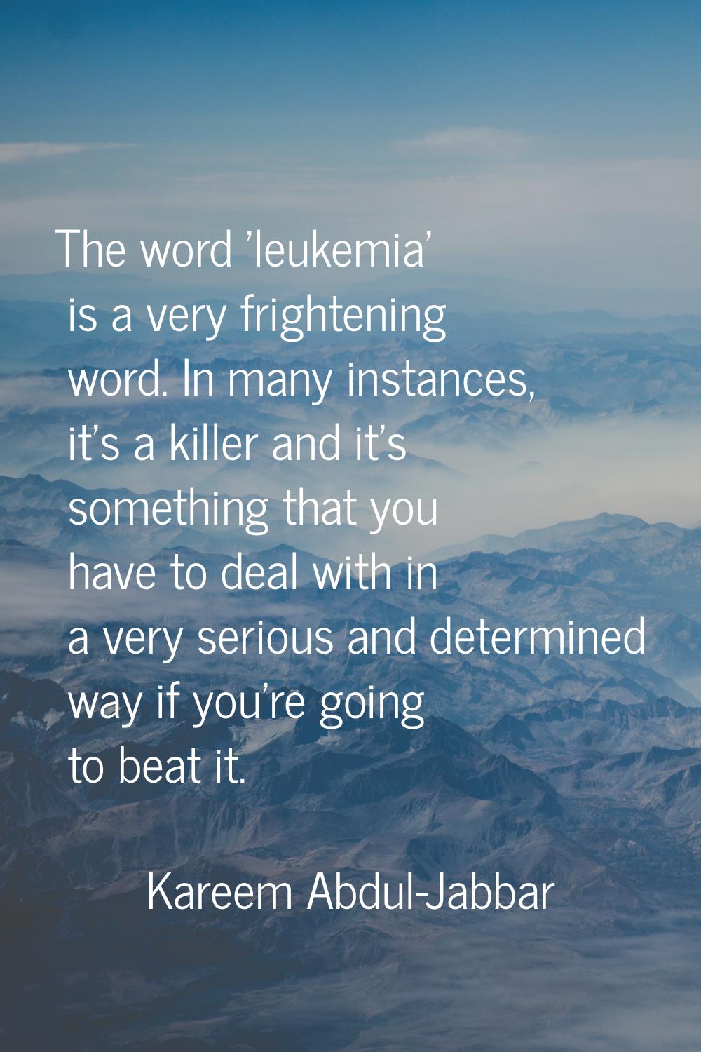 The word 'leukemia' is a very frightening word. In many instances, it's a killer and it's something