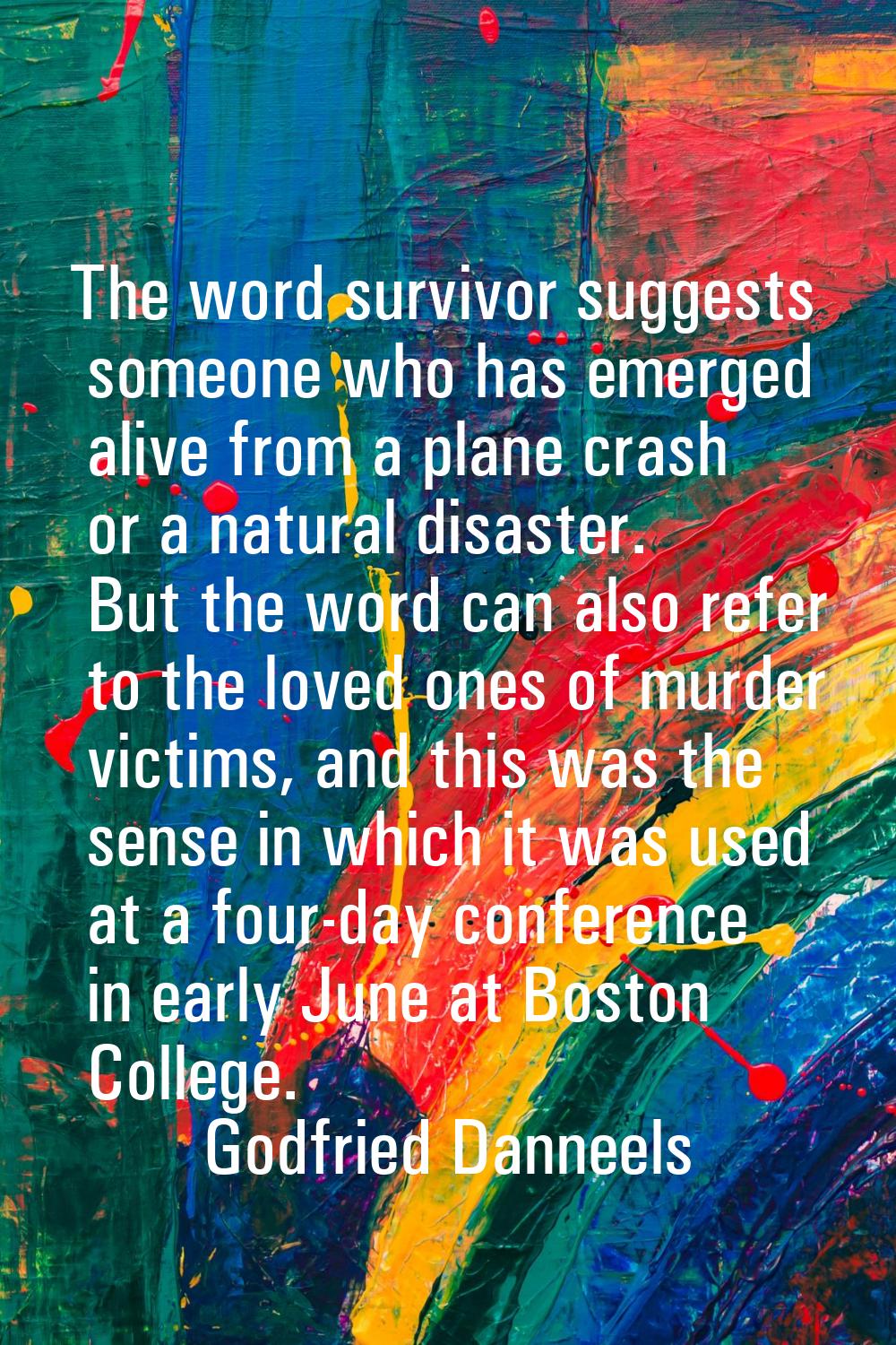 The word survivor suggests someone who has emerged alive from a plane crash or a natural disaster. 