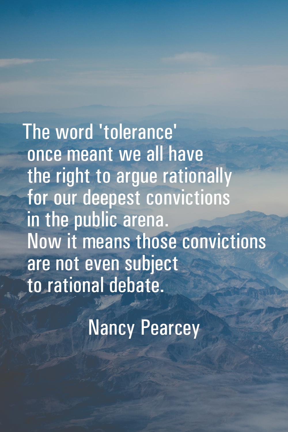The word 'tolerance' once meant we all have the right to argue rationally for our deepest convictio