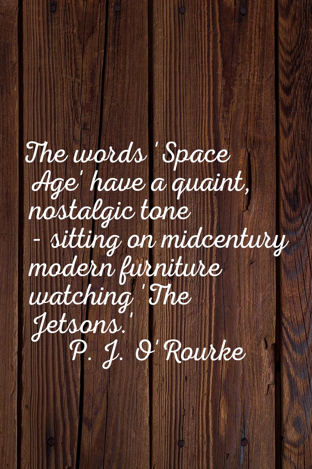 The words 'Space Age' have a quaint, nostalgic tone - sitting on midcentury modern furniture watchi