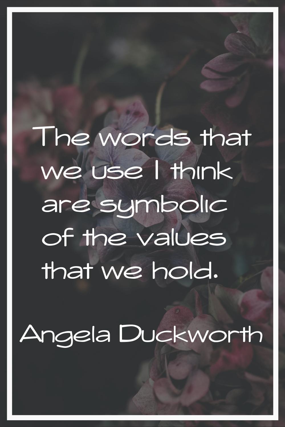 The words that we use I think are symbolic of the values that we hold.
