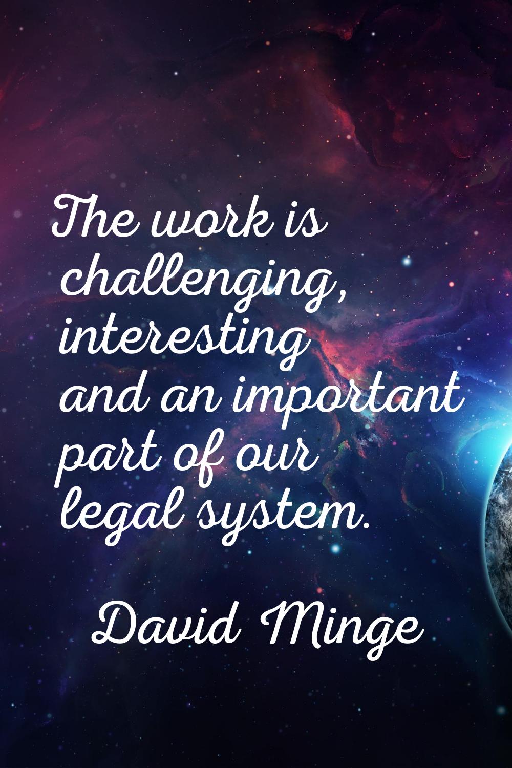 The work is challenging, interesting and an important part of our legal system.